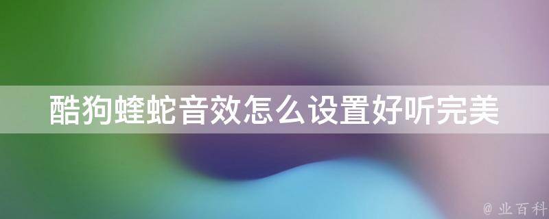 酷狗蝰蛇音效怎么设置好听_完美调校技巧分享