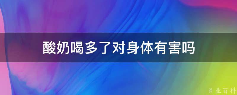 酸奶喝多了对身体有害吗 