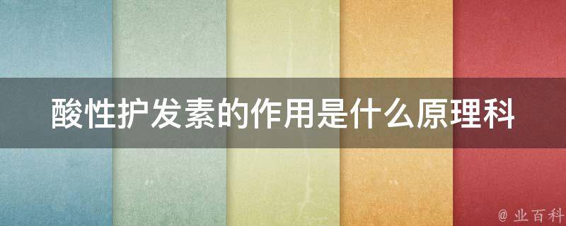 酸性护发素的作用是什么原理_科普酸性护发素的pH值为什么重要？