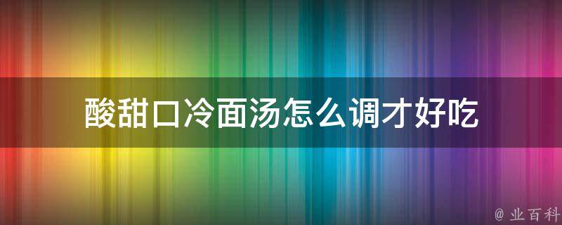 酸甜口冷面汤怎么调才好吃 