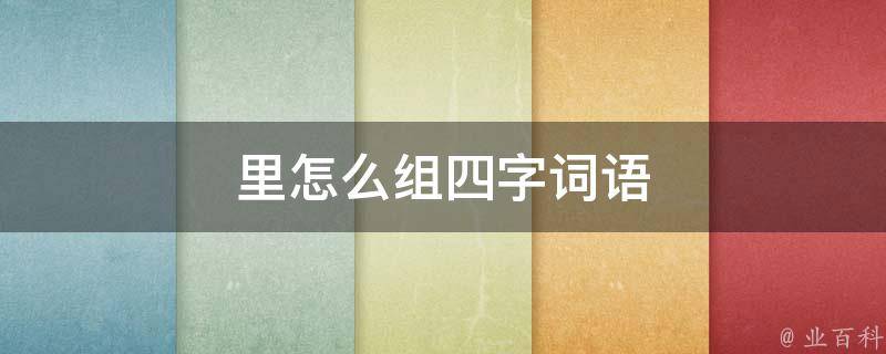 里怎么组四字词语 