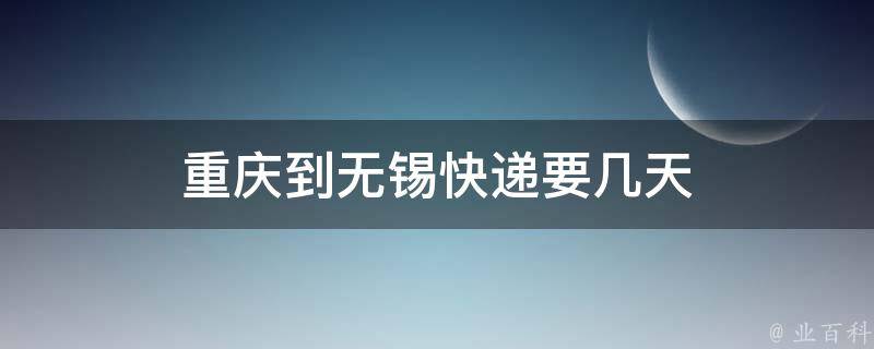 重庆到无锡快递要几天 