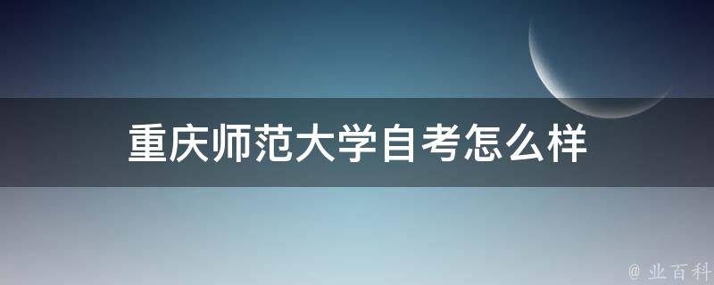 重庆师范大学自考怎么样 