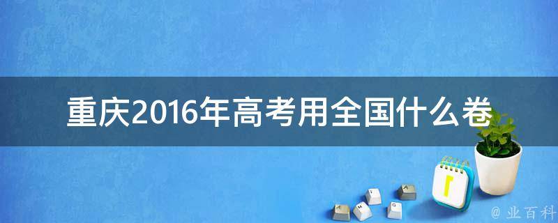 重庆2016年高考用全国什么卷 