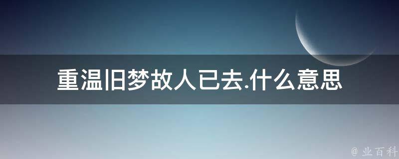 重温旧梦故人已去.什么意思 