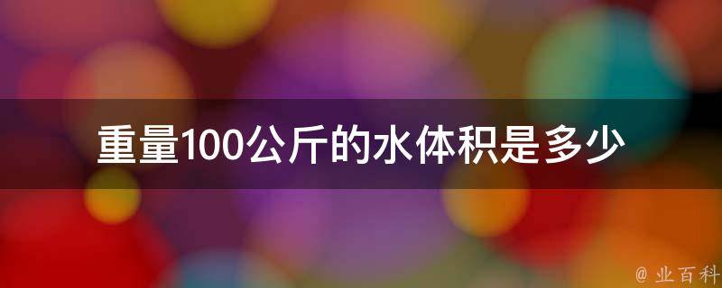 重量100公斤的水体积是多少 