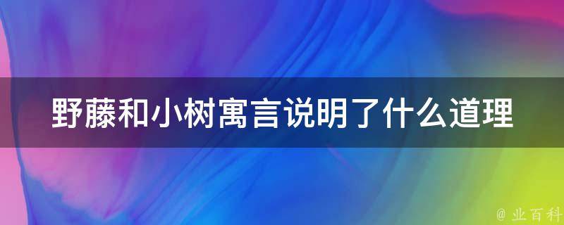 野藤和小树寓言说明了什么道理 