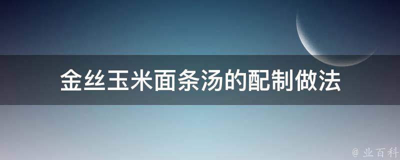 金丝玉米面条汤的配制做法 