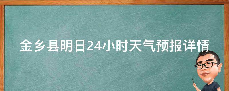 金乡县明日24小时天气预报详情_今日天气变化、温度、降水概率等实时更新