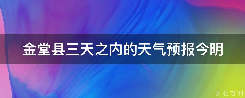 金堂县三天之内的天气预报_今明后三天天气怎么样？气温变化大不大？