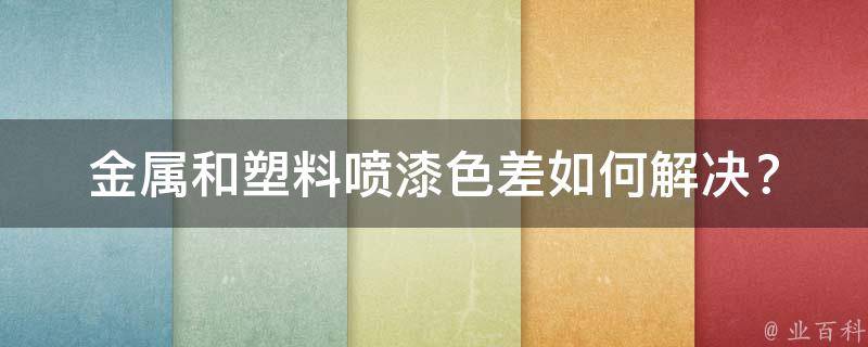 金属和塑料喷漆色差_如何解决？