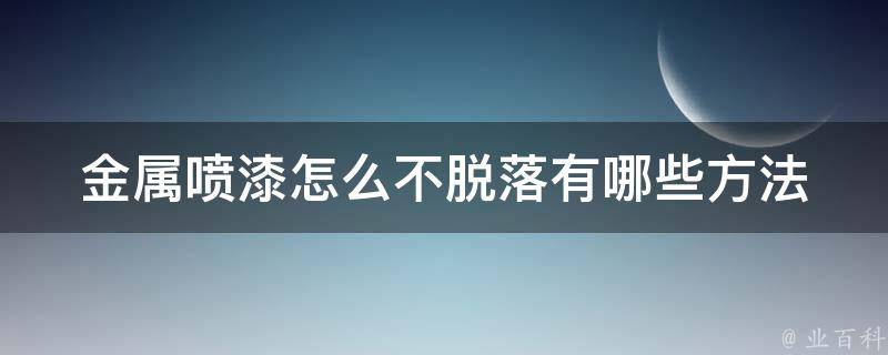 金属喷漆怎么不脱落_有哪些方法可以保持持久性