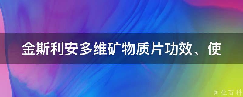 金斯利安多维矿物质片_功效、使用方法、价格、副作用全解析