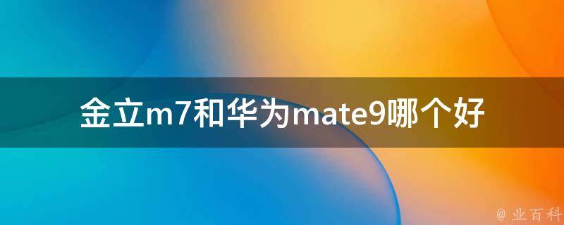 金立m7和华为mate9哪个好 