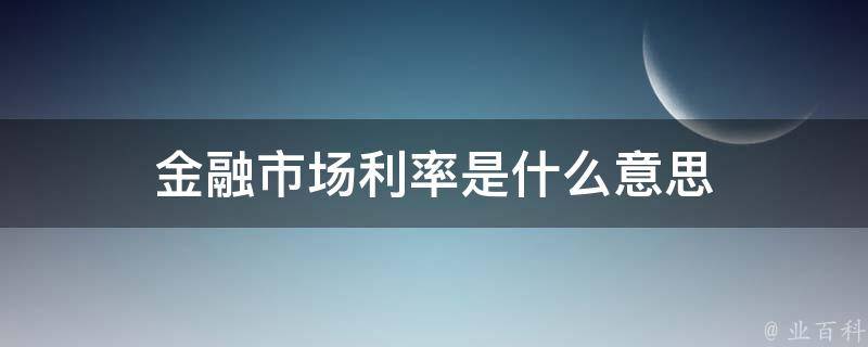 金融市场利率是什么意思 