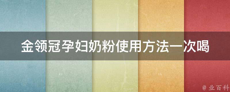 金领冠孕妇奶粉使用方法_一次喝几勺？喝多少安全？