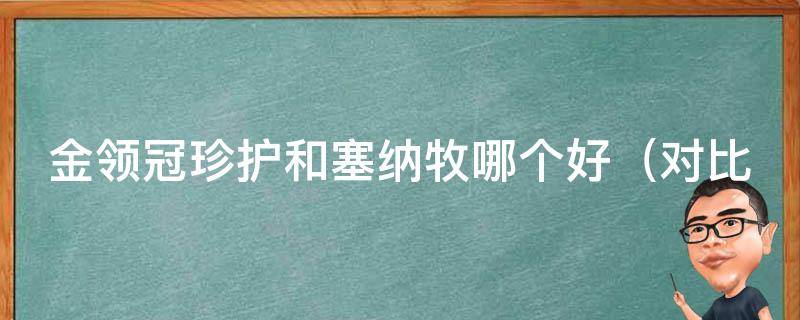 金领冠珍护和塞纳牧哪个好_对比评测：哪款口服液更适合养犬人士