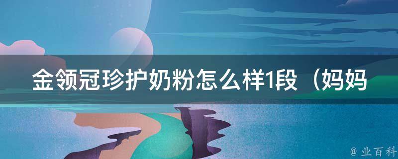 金领冠珍护奶粉怎么样1段_妈妈们都在问，宝宝喝了会不会过敏？