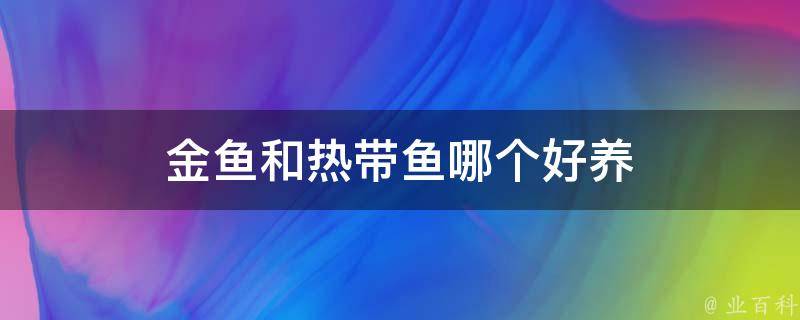 金鱼和热带鱼哪个好养 