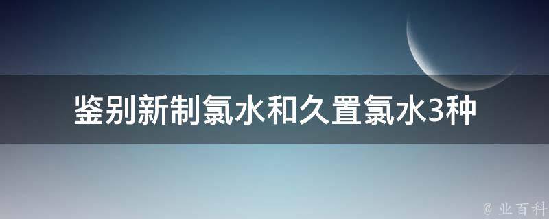 鉴别新制氯水和久置氯水3种 