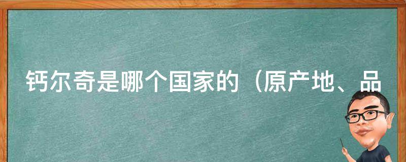 钙尔奇是哪个国家的_原产地、品牌介绍、使用方法