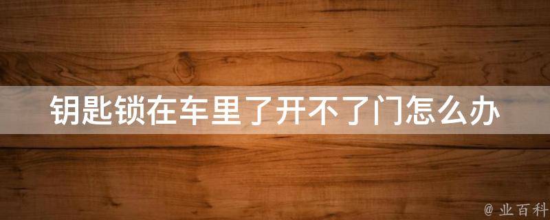 钥匙锁在车里了开不了门怎么办(教你5个解决方法)。