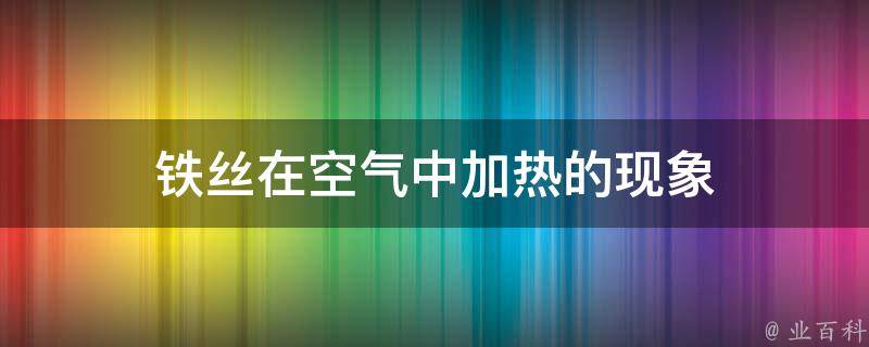 铁丝在空气中加热的现象 