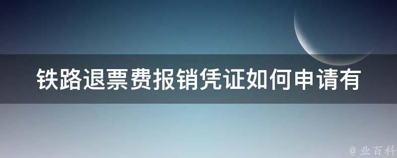 铁路退票费报销凭证_如何申请有效报销