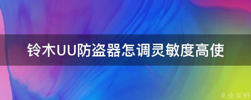 铃木UU防盗器怎调灵敏度高_使用指南+调节技巧+高效方法