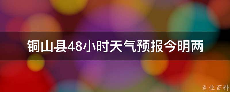 铜山县48小时天气预报(今明两天天气变幻无常，注意防晒降雨)