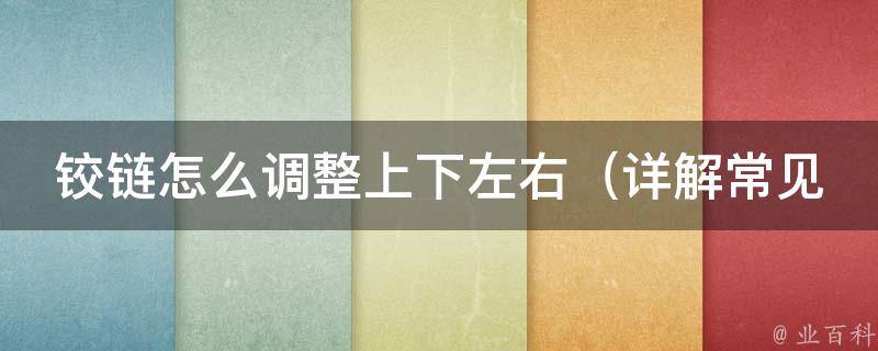 铰链怎么调整上下左右_详解常见问题及解决方法