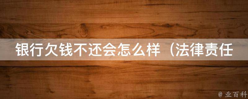 银行欠钱不还会怎么样（法律责任、信用记录、催收方式全解析）