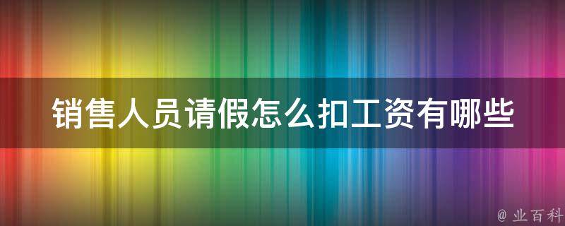 销售人员请假怎么扣工资(有哪些注意事项和规定)