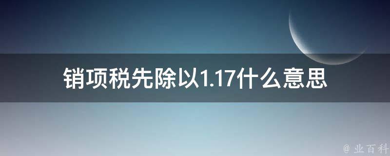 销项税先除以1.17什么意思 