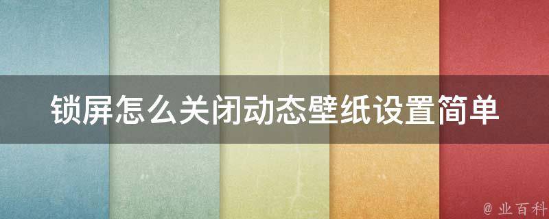 锁屏怎么关闭动态壁纸设置_简单易懂的教程