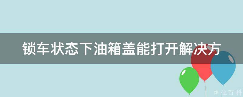 锁车状态下油箱盖能打开_解决方法大全