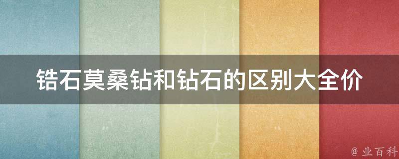 锆石莫桑钻和钻石的区别大全_价格、外观、硬度、鉴别方法、购买建议