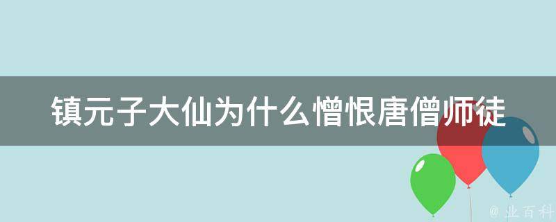 镇元子大仙为什么憎恨唐僧师徒 