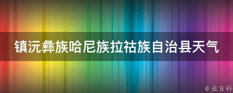 镇沅彝族哈尼族拉祜族自治县天气预报24小时详情（今明两天气温变化大，注意出行安全）