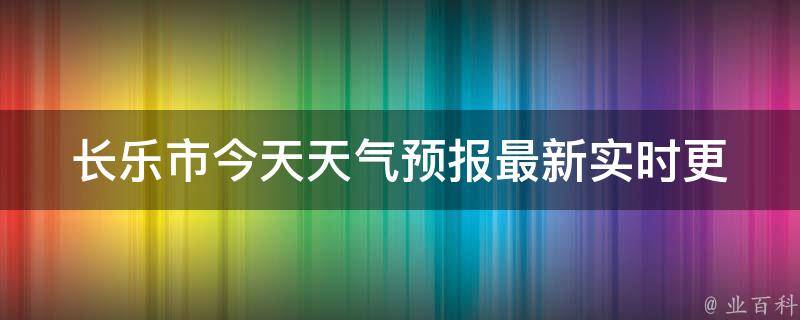 长乐市今天天气预报_最新实时更新及未来七天天气预测