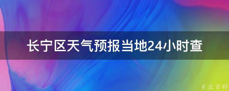 长宁区天气预报_当地24小时查询方法+未来一周天气趋势