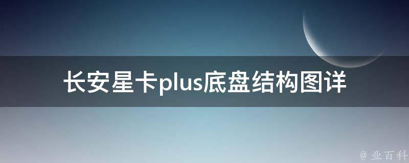 长安星卡plus底盘结构图_详细解析及配件推荐