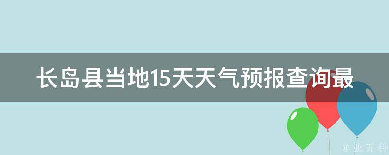 长岛县当地15天天气预报查询最新(实时更新未来天气变化一览)