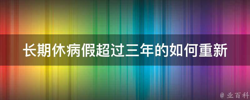 长期休病假超过三年的(如何重新适应工作环境)