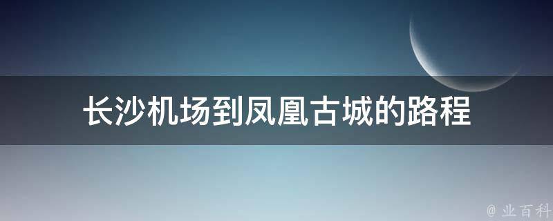 长沙机场到凤凰古城的路程 