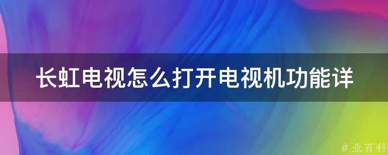 长虹电视怎么打开电视机功能_详解长虹电视机功能开启方法