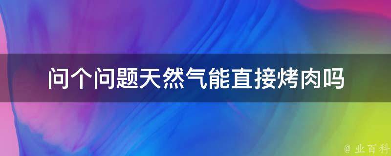 问个问题天然气能直接烤肉吗 