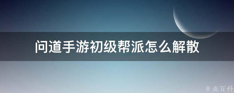 问道手游初级帮派怎么解散 