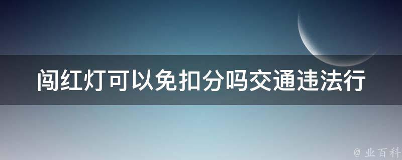 闯红灯可以免扣分吗_交通违法行为是否会影响驾驶分数