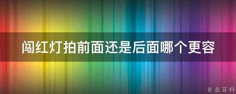 闯红灯拍前面还是后面(哪个更容易抓拍到)